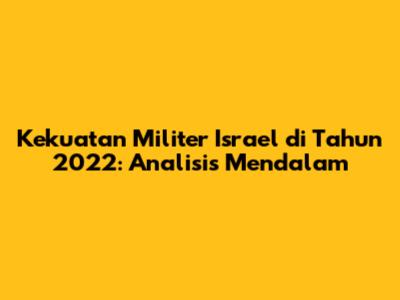 Kekuatan Militer Israel di Tahun 2022: Analisis Mendalam