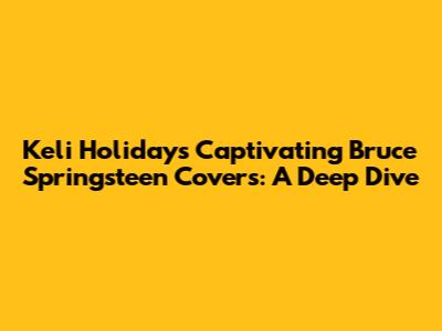 Keli Holiday's Captivating Bruce Springsteen Covers: A Deep Dive