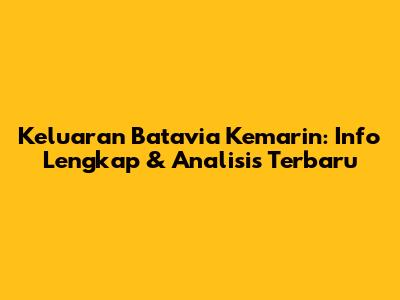 Keluaran Batavia Kemarin: Info Lengkap & Analisis Terbaru