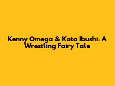 Kenny Omega & Kota Ibushi: A Wrestling Fairy Tale