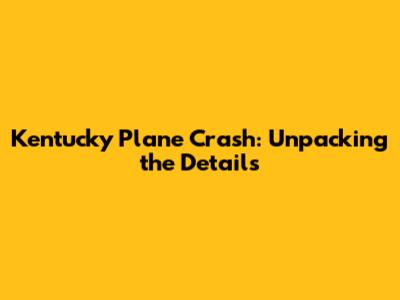 Kentucky Plane Crash: Unpacking the Details