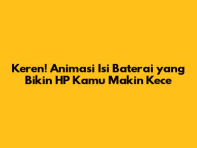 Keren! Animasi Isi Baterai yang Bikin HP Kamu Makin Kece