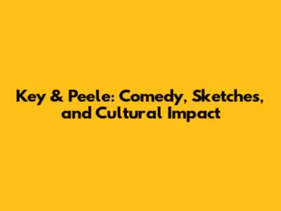 Key & Peele: Comedy, Sketches, and Cultural Impact