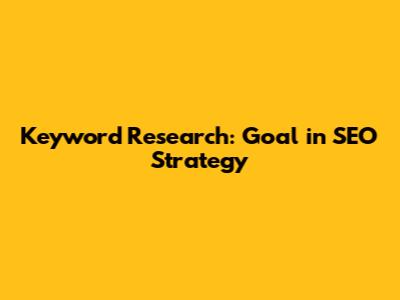 Keyword Research: Goal in SEO Strategy