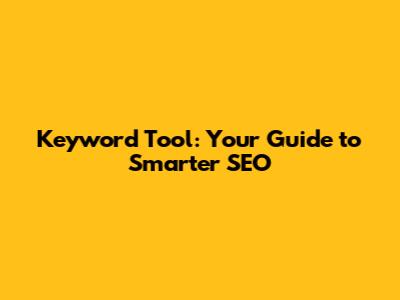 Keyword Tool: Your Guide to Smarter SEO