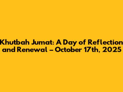Khutbah Jumat: A Day of Reflection and Renewal – October 17th, 2025