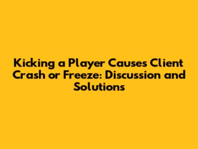 Kicking a Player Causes Client Crash or Freeze: Discussion and Solutions