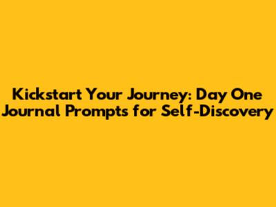 Kickstart Your Journey: Day One Journal Prompts for Self-Discovery