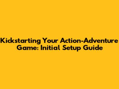 Kickstarting Your Action-Adventure Game: Initial Setup Guide