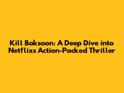 Kill Boksoon: A Deep Dive into Netflix's Action-Packed Thriller