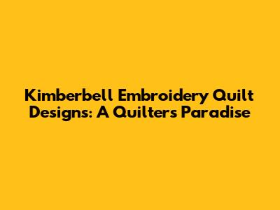 Kimberbell Embroidery Quilt Designs: A Quilter's Paradise