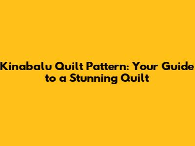 Kinabalu Quilt Pattern: Your Guide to a Stunning Quilt