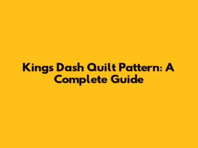 King's Dash Quilt Pattern: A Complete Guide