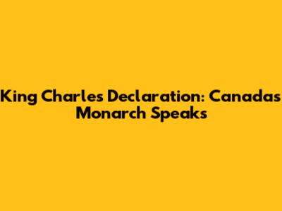 King Charles' Declaration: Canada's Monarch Speaks