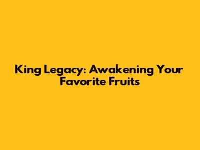 King Legacy: Awakening Your Favorite Fruits