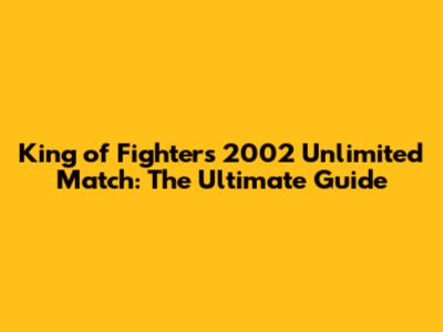 King of Fighters 2002 Unlimited Match: The Ultimate Guide