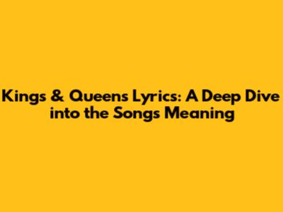 Kings & Queens Lyrics: A Deep Dive into the Song's Meaning