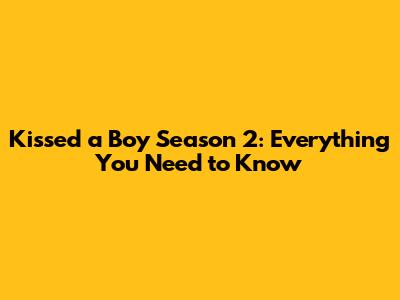 Kissed a Boy Season 2: Everything You Need to Know