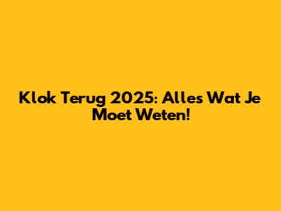 Klok Terug 2025: Alles Wat Je Moet Weten!