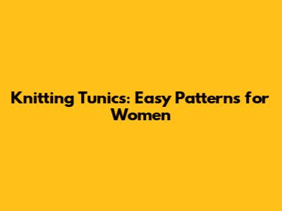 Knitting Tunics: Easy Patterns for Women