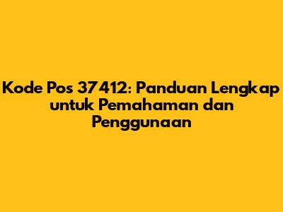 Kode Pos 37412: Panduan Lengkap untuk Pemahaman dan Penggunaan