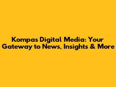 Kompas Digital Media: Your Gateway to News, Insights & More