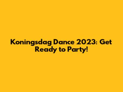 Koningsdag Dance 2023: Get Ready to Party!