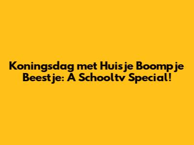 Koningsdag met Huisje Boompje Beestje: A Schooltv Special!
