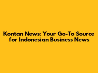 Kontan News: Your Go-To Source for Indonesian Business News