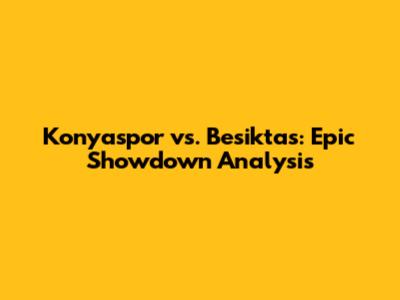 Konyaspor vs. Besiktas: Epic Showdown Analysis