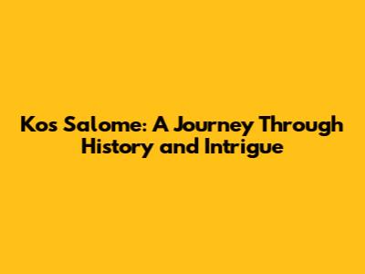Kos Salome: A Journey Through History and Intrigue