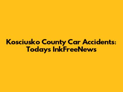 Kosciusko County Car Accidents: Today's InkFreeNews