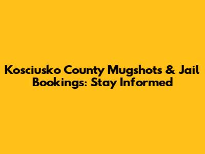 Kosciusko County Mugshots & Jail Bookings: Stay Informed