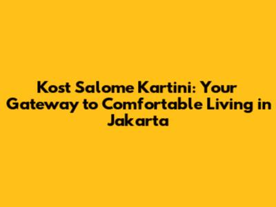 Kost Salome Kartini: Your Gateway to Comfortable Living in Jakarta