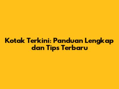 Kotak Terkini: Panduan Lengkap dan Tips Terbaru
