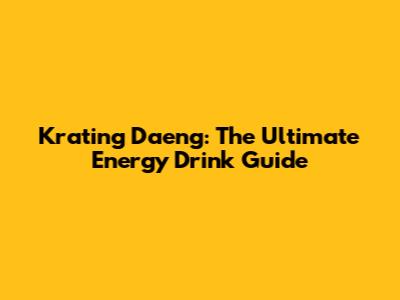 Krating Daeng: The Ultimate Energy Drink Guide
