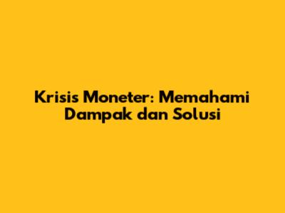 Krisis Moneter: Memahami Dampak dan Solusi
