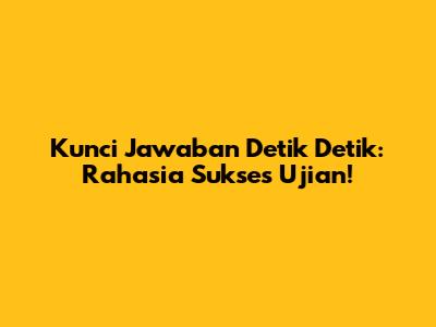 Kunci Jawaban Detik Detik: Rahasia Sukses Ujian!