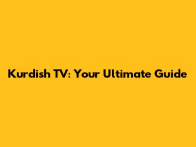 Kurdish TV: Your Ultimate Guide