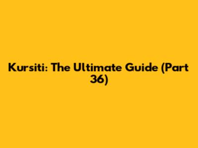 Kursiti: The Ultimate Guide (Part 36)