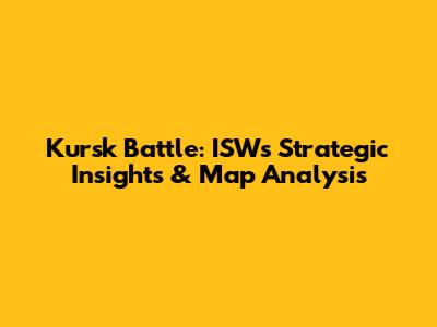 Kursk Battle: ISW's Strategic Insights & Map Analysis