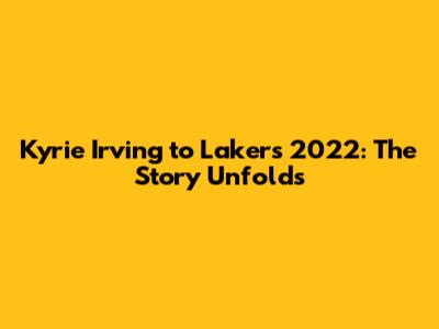 Kyrie Irving to Lakers 2022: The Story Unfolds