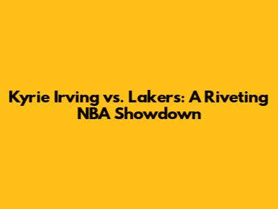 Kyrie Irving vs. Lakers: A Riveting NBA Showdown