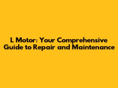 L Motor: Your Comprehensive Guide to Repair and Maintenance