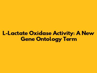 L-Lactate Oxidase Activity: A New Gene Ontology Term