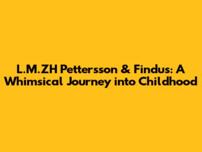 L.M.ZH Pettersson & Findus: A Whimsical Journey into Childhood