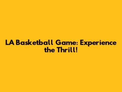 LA Basketball Game: Experience the Thrill!
