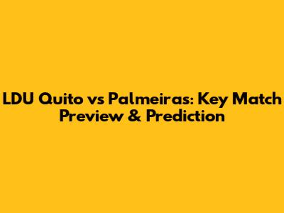 LDU Quito vs Palmeiras: Key Match Preview & Prediction