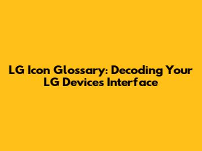 LG Icon Glossary: Decoding Your LG Device's Interface