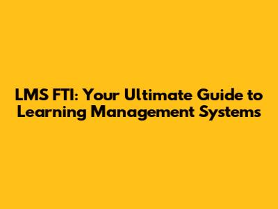 LMS FTI: Your Ultimate Guide to Learning Management Systems